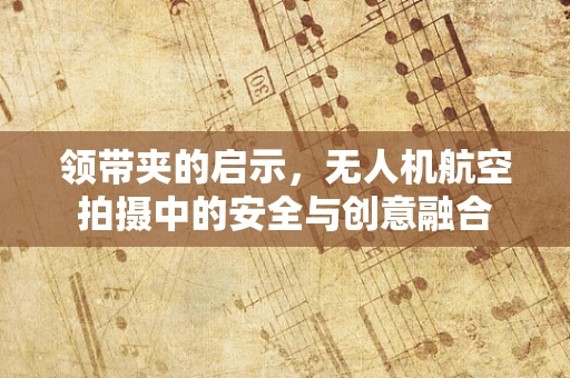 领带夹的启示，无人机航空拍摄中的安全与创意融合