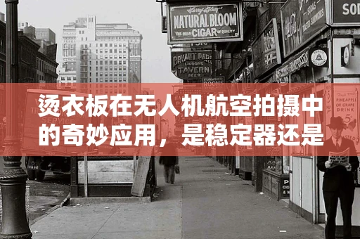 烫衣板在无人机航空拍摄中的奇妙应用，是稳定器还是创意道具？
