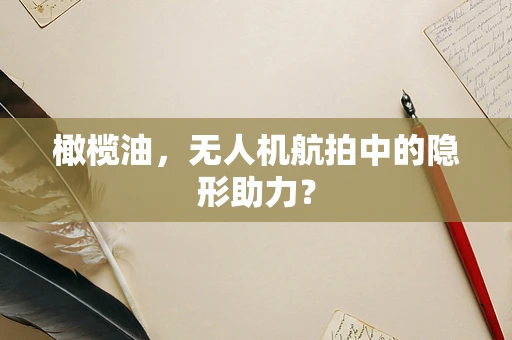 橄榄油，无人机航拍中的隐形助力？