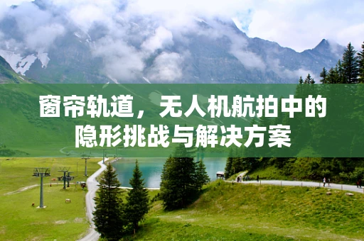 窗帘轨道，无人机航拍中的隐形挑战与解决方案