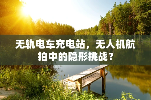 无轨电车充电站，无人机航拍中的隐形挑战？