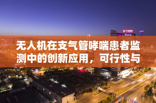 无人机在支气管哮喘患者监测中的创新应用，可行性与挑战何在？