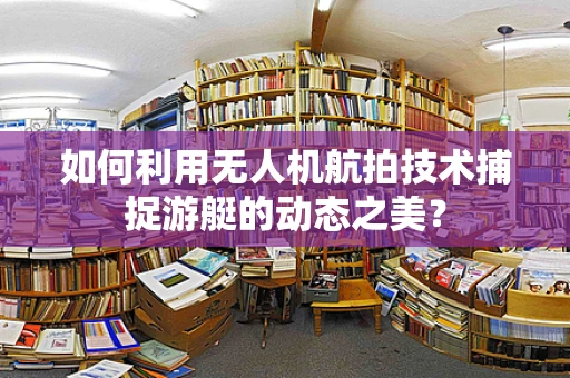 如何利用无人机航拍技术捕捉游艇的动态之美？
