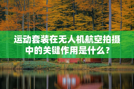 运动套装在无人机航空拍摄中的关键作用是什么？