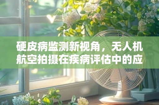 硬皮病监测新视角，无人机航空拍摄在疾病评估中的应用挑战