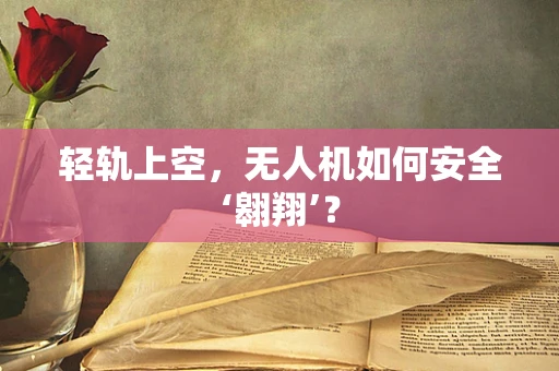 轻轨上空，无人机如何安全‘翱翔’？