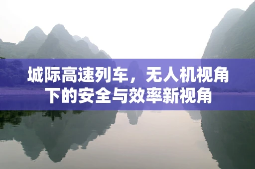 城际高速列车，无人机视角下的安全与效率新视角