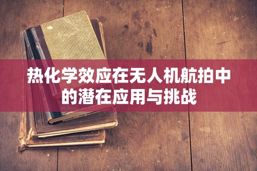 热化学效应在无人机航拍中的潜在应用与挑战