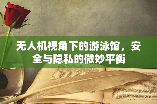 无人机视角下的游泳馆，安全与隐私的微妙平衡