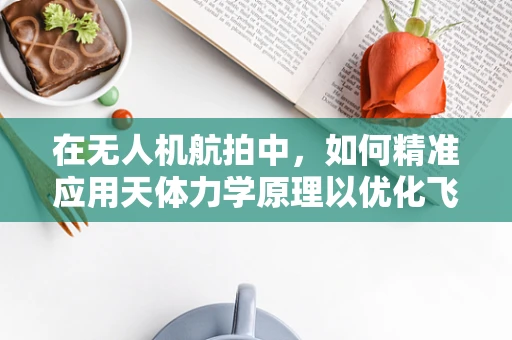 在无人机航拍中，如何精准应用天体力学原理以优化飞行轨迹？