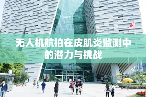 无人机航拍在皮肌炎监测中的潜力与挑战