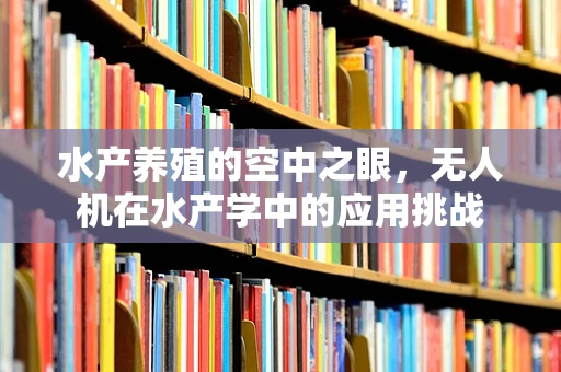 水产养殖的空中之眼，无人机在水产学中的应用挑战