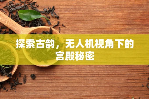 探索古韵，无人机视角下的宫殿秘密