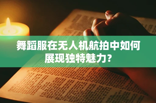 舞蹈服在无人机航拍中如何展现独特魅力？