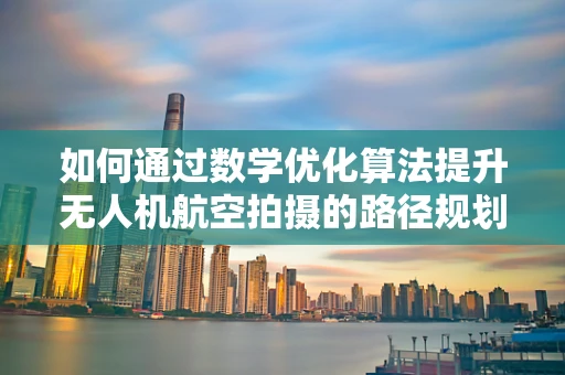 如何通过数学优化算法提升无人机航空拍摄的路径规划效率？