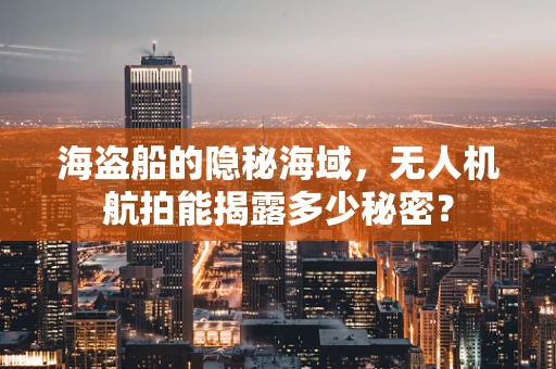 海盗船的隐秘海域，无人机航拍能揭露多少秘密？