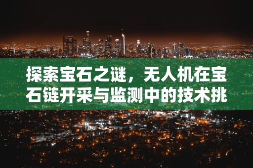 探索宝石之谜，无人机在宝石链开采与监测中的技术挑战