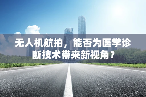 无人机航拍，能否为医学诊断技术带来新视角？