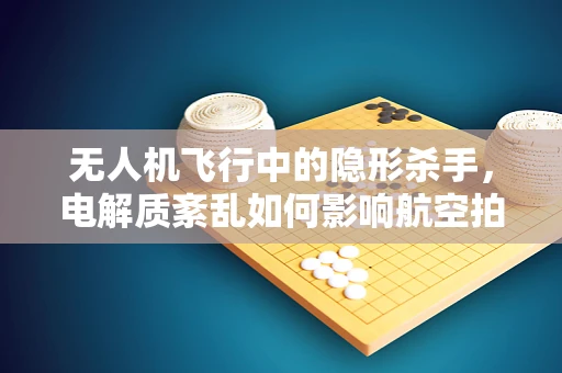 无人机飞行中的隐形杀手，电解质紊乱如何影响航空拍摄的稳定性？