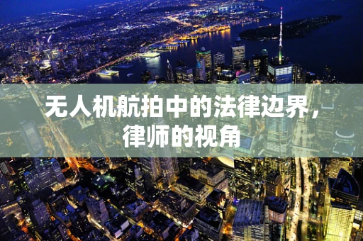 无人机航拍中的法律边界，律师的视角