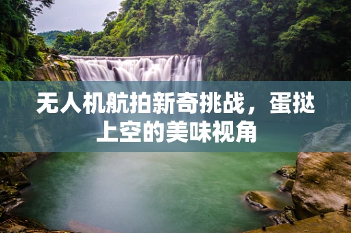 无人机航拍新奇挑战，蛋挞上空的美味视角
