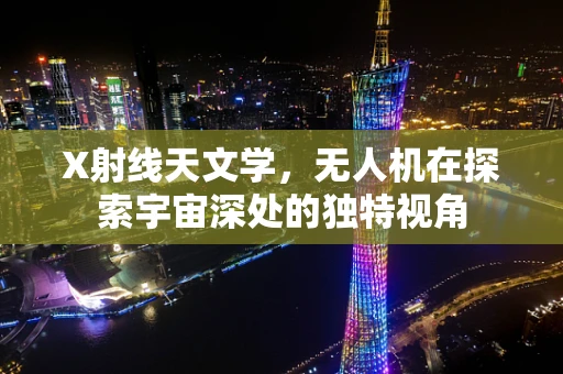 X射线天文学，无人机在探索宇宙深处的独特视角