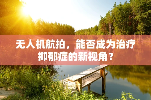 无人机航拍，能否成为治疗抑郁症的新视角？