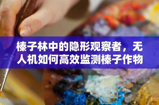 榛子林中的隐形观察者，无人机如何高效监测榛子作物生长？