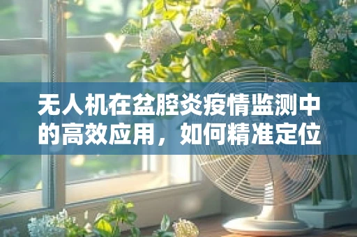 无人机在盆腔炎疫情监测中的高效应用，如何精准定位与数据收集？