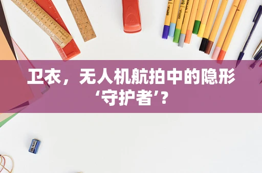 卫衣，无人机航拍中的隐形‘守护者’？