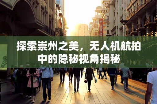 探索崇州之美，无人机航拍中的隐秘视角揭秘