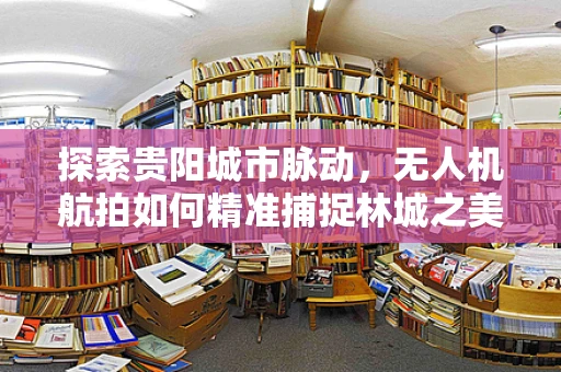 探索贵阳城市脉动，无人机航拍如何精准捕捉林城之美？