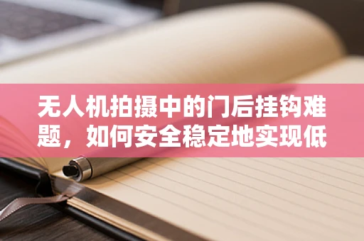 无人机拍摄中的门后挂钩难题，如何安全稳定地实现低空悬停？