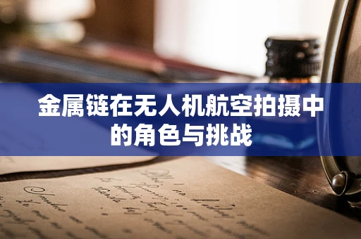 金属链在无人机航空拍摄中的角色与挑战