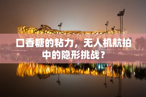 口香糖的粘力，无人机航拍中的隐形挑战？