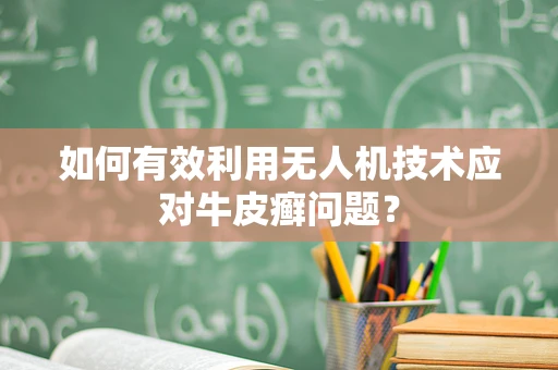 如何有效利用无人机技术应对牛皮癣问题？