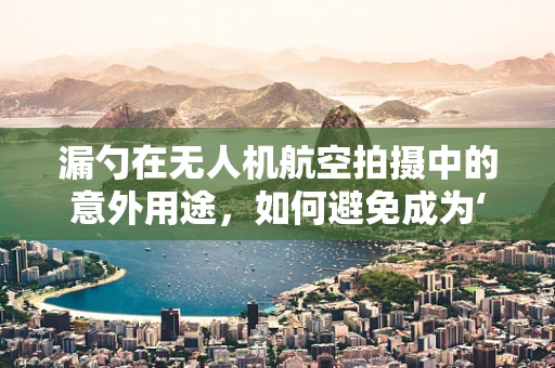 漏勺在无人机航空拍摄中的意外用途，如何避免成为‘漏’拍高手？