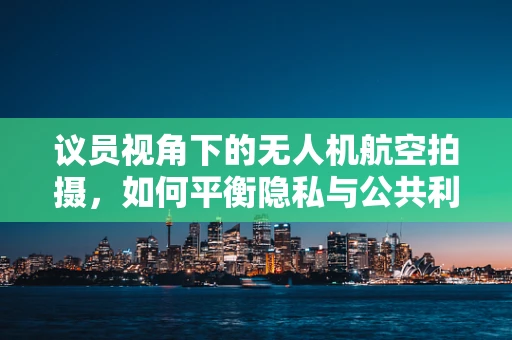 议员视角下的无人机航空拍摄，如何平衡隐私与公共利益？