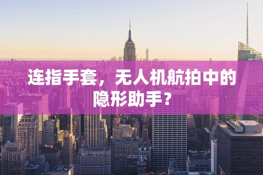 连指手套，无人机航拍中的隐形助手？
