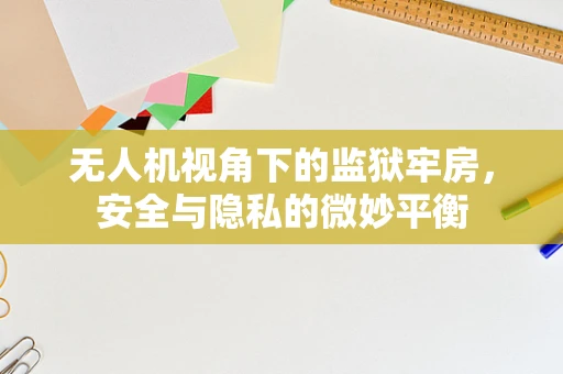 无人机视角下的监狱牢房，安全与隐私的微妙平衡