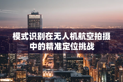 模式识别在无人机航空拍摄中的精准定位挑战