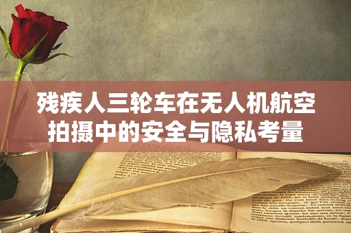 残疾人三轮车在无人机航空拍摄中的安全与隐私考量