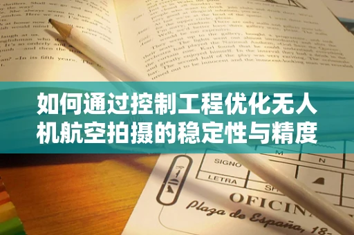 如何通过控制工程优化无人机航空拍摄的稳定性与精度？
