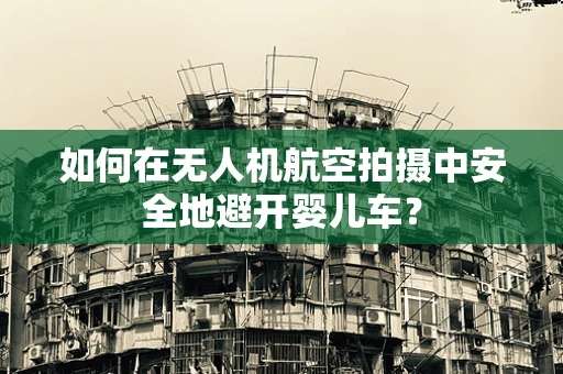 如何在无人机航空拍摄中安全地避开婴儿车？