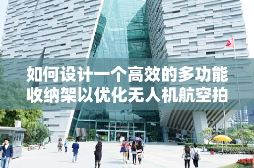 如何设计一个高效的多功能收纳架以优化无人机航空拍摄的装备管理？