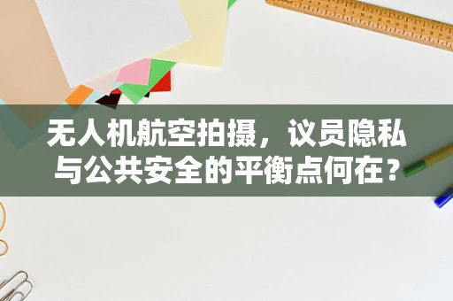 无人机航空拍摄，议员隐私与公共安全的平衡点何在？
