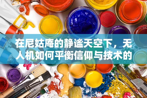 在尼姑庵的静谧天空下，无人机如何平衡信仰与技术的边界？