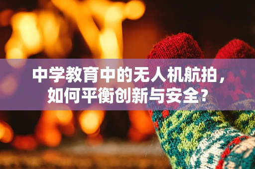 中学教育中的无人机航拍，如何平衡创新与安全？