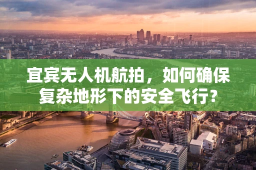 宜宾无人机航拍，如何确保复杂地形下的安全飞行？