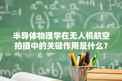 半导体物理学在无人机航空拍摄中的关键作用是什么？